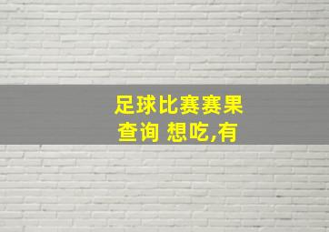 足球比赛赛果查询 想吃,有